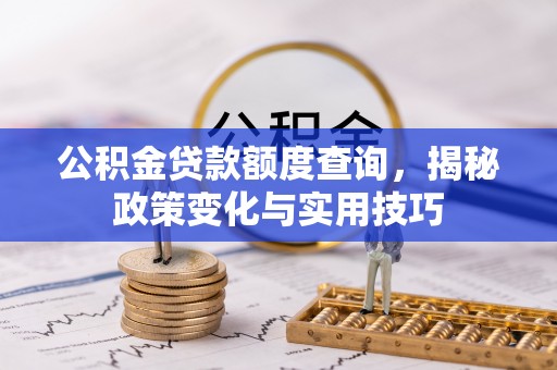 铁西公积金贷款额度查询，揭秘政策变化与实用技巧