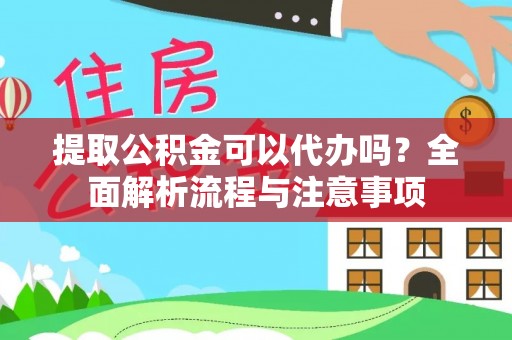 铁西提取公积金可以代办吗？全面解析流程与注意事项