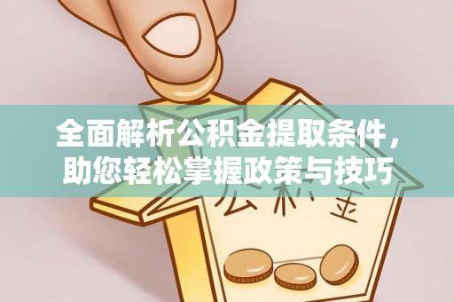 铁西全面解析公积金提取条件，助您轻松掌握政策与技巧