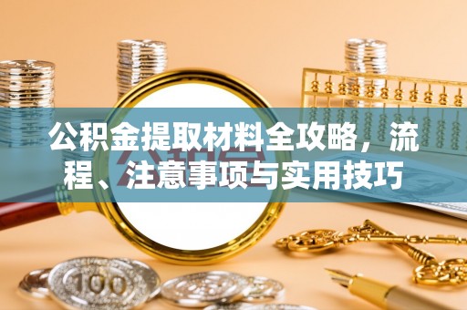 铁西公积金提取材料全攻略，流程、注意事项与实用技巧
