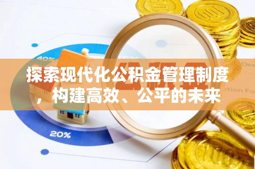 铁西探索现代化公积金管理制度，构建高效、公平的未来