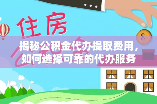 铁西揭秘公积金代办提取费用，如何选择可靠的代办服务