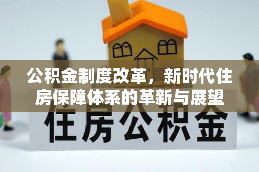 铁西公积金制度改革，新时代住房保障体系的革新与展望