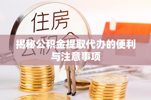 铁西揭秘公积金提取代办的便利与注意事项