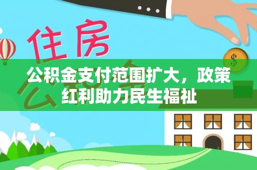 铁西公积金支付范围扩大，政策红利助力民生福祉