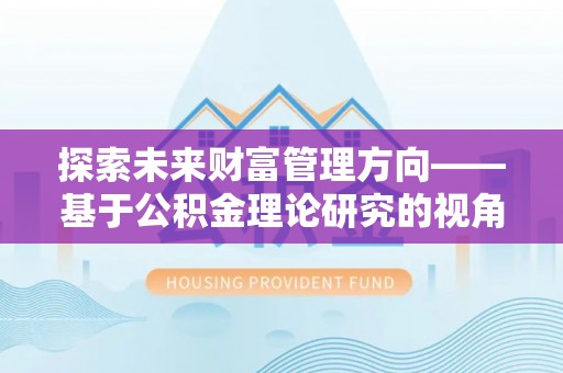 铁西探索未来财富管理方向——基于公积金理论研究的视角