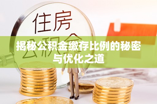 铁西揭秘公积金缴存比例的秘密与优化之道