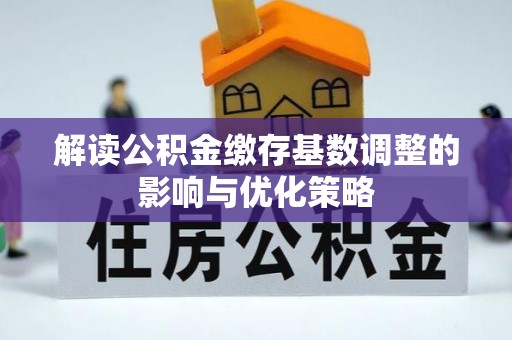 铁西解读公积金缴存基数调整的影响与优化策略
