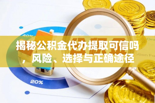 铁西揭秘公积金代办提取可信吗，风险、选择与正确途径