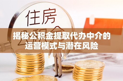 铁西揭秘公积金提取代办中介的运营模式与潜在风险