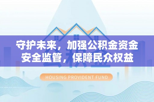 铁西守护未来，加强公积金资金安全监管，保障民众权益