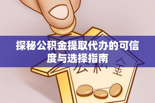 铁西探秘公积金提取代办的可信度与选择指南