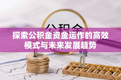 铁西探索公积金资金运作的高效模式与未来发展趋势