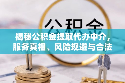铁西揭秘公积金提取代办中介，服务真相、风险规避与合法途径