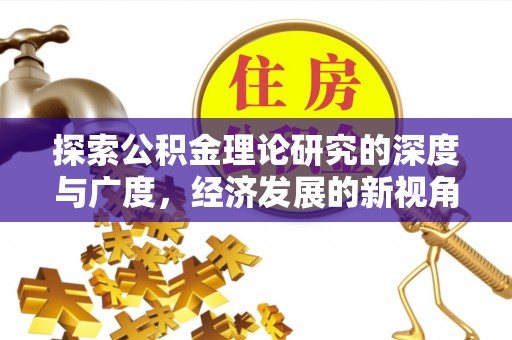 铁西探索公积金理论研究的深度与广度，经济发展的新视角
