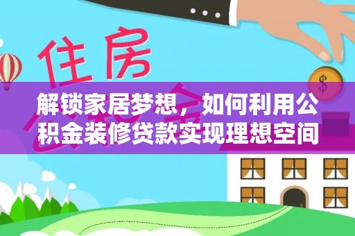 铁西解锁家居梦想，如何利用公积金装修贷款实现理想空间