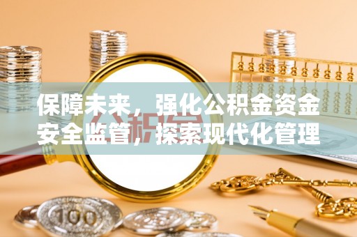 铁西保障未来，强化公积金资金安全监管，探索现代化管理新路径