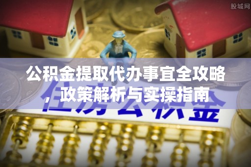 铁西公积金提取代办事宜全攻略，政策解析与实操指南