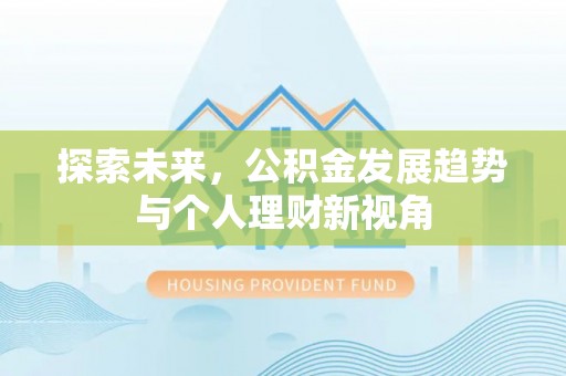 铁西探索未来，公积金发展趋势与个人理财新视角