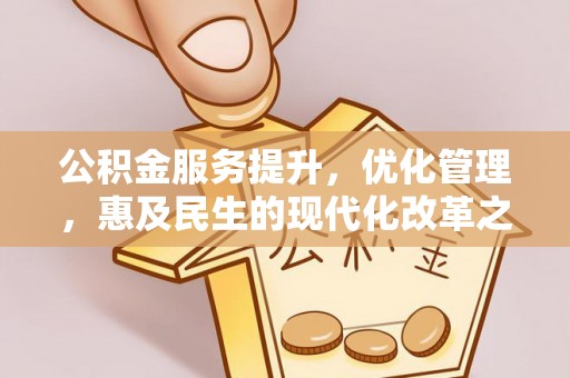 铁西公积金服务提升，优化管理，惠及民生的现代化改革之路