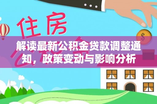 铁西解读最新公积金贷款调整通知，政策变动与影响分析