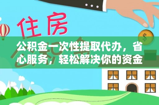 铁西公积金一次性提取代办，省心服务，轻松解决你的资金需求