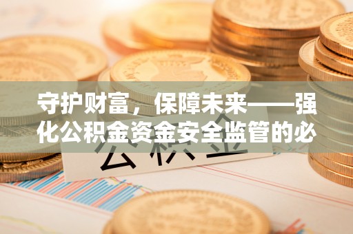 铁西守护财富，保障未来——强化公积金资金安全监管的必要性