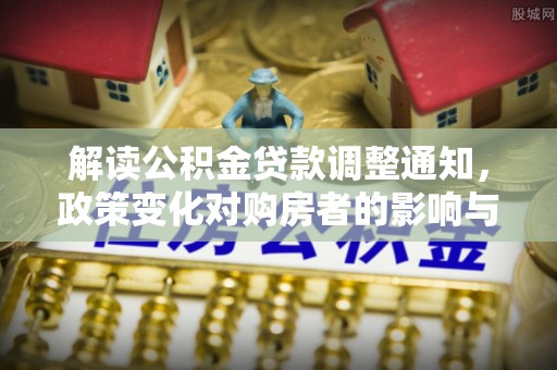 铁西解读公积金贷款调整通知，政策变化对购房者的影响与应对策略