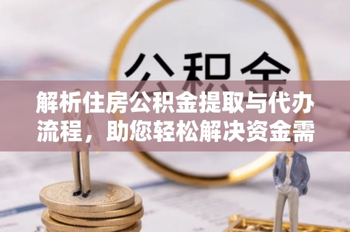 铁西解析住房公积金提取与代办流程，助您轻松解决资金需求