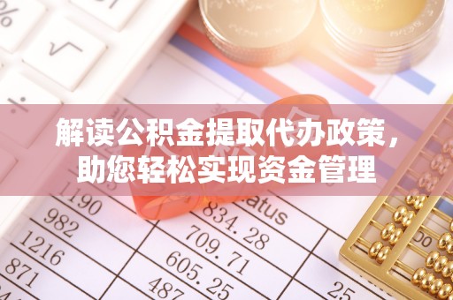 铁西解读公积金提取代办政策，助您轻松实现资金管理