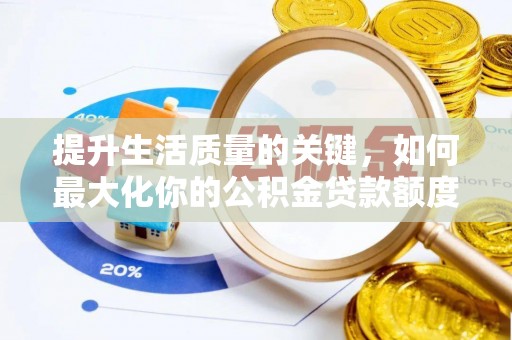 铁西提升生活质量的关键，如何最大化你的公积金贷款额度
