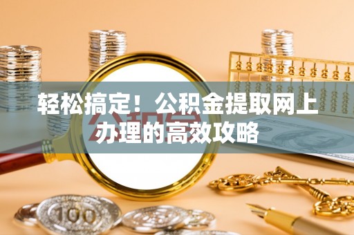 铁西轻松搞定！公积金提取网上办理的高效攻略