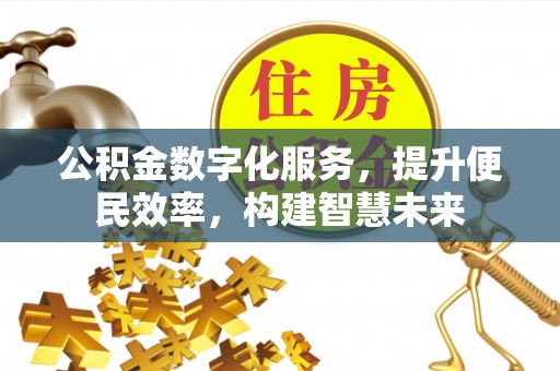 铁西公积金数字化服务，提升便民效率，构建智慧未来
