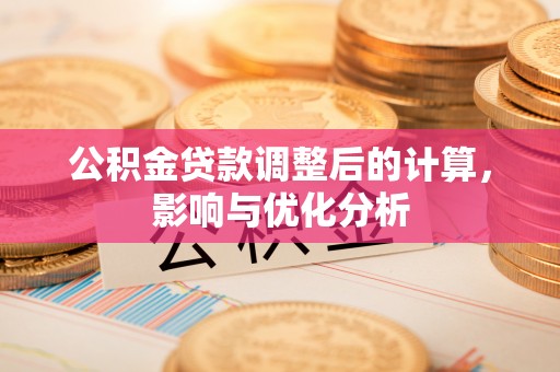 铁西公积金贷款调整后的计算，影响与优化分析