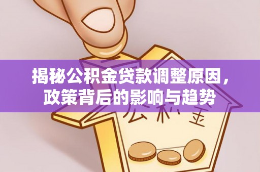 铁西揭秘公积金贷款调整原因，政策背后的影响与趋势