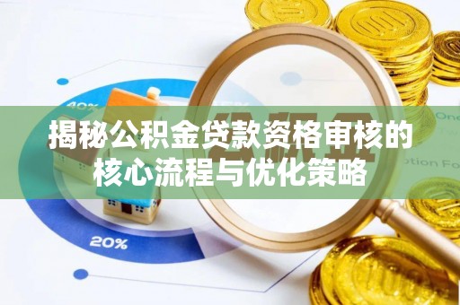 铁西揭秘公积金贷款资格审核的核心流程与优化策略