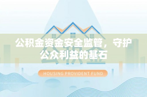 铁西公积金资金安全监管，守护公众利益的基石