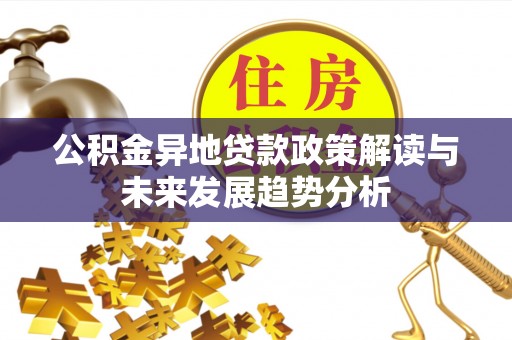 铁西公积金异地贷款政策解读与未来发展趋势分析