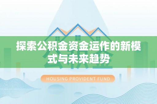 铁西探索公积金资金运作的新模式与未来趋势