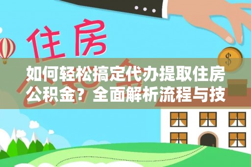 铁西如何轻松搞定代办提取住房公积金？全面解析流程与技巧