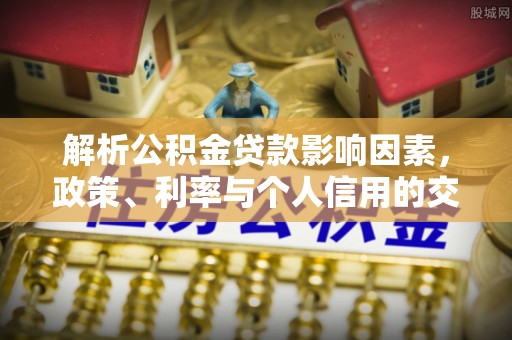 铁西解析公积金贷款影响因素，政策、利率与个人信用的交织作用