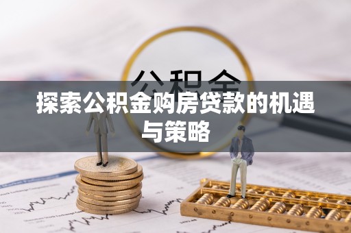 铁西探索公积金购房贷款的机遇与策略