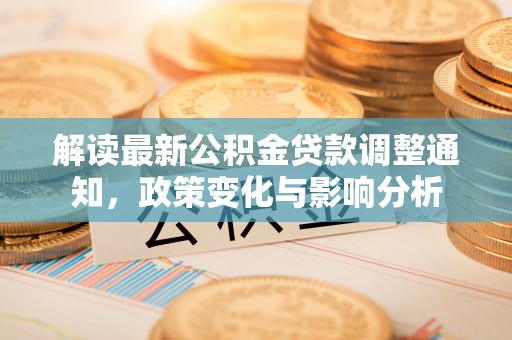 铁西解读最新公积金贷款调整通知，政策变化与影响分析