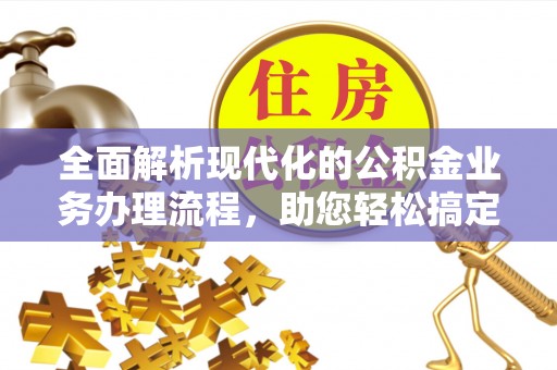 铁西全面解析现代化的公积金业务办理流程，助您轻松搞定每一笔交易