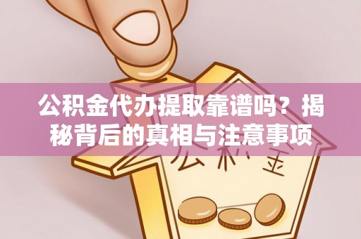 铁西公积金代办提取靠谱吗？揭秘背后的真相与注意事项