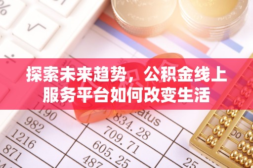 铁西探索未来趋势，公积金线上服务平台如何改变生活