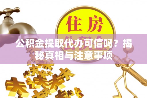 铁西公积金提取代办可信吗？揭秘真相与注意事项