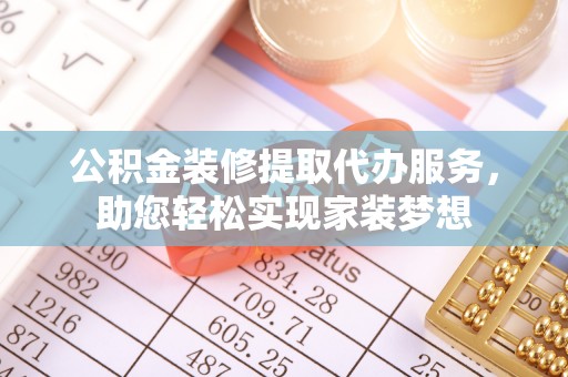 铁西公积金装修提取代办服务，助您轻松实现家装梦想