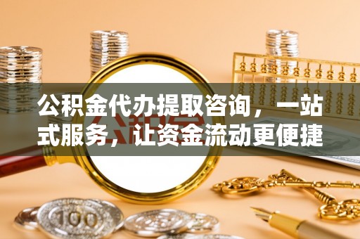 铁西公积金代办提取咨询，一站式服务，让资金流动更便捷