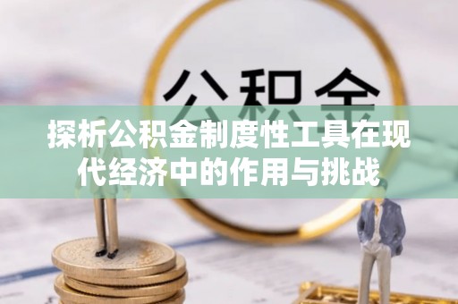 铁西探析公积金制度性工具在现代经济中的作用与挑战